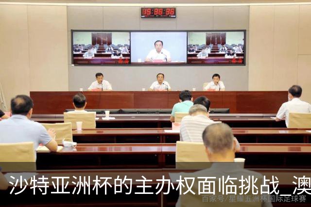 沙特亚洲杯的主办权面临挑战 澳大利亚有意接手
